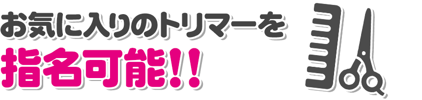 お気に入りのトリマーを指名可能！