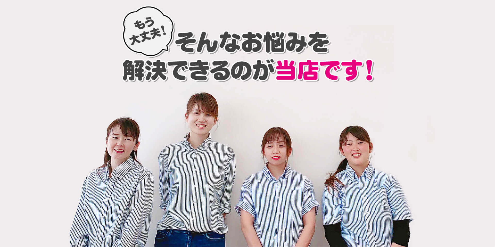 もう大丈夫！そんなお悩みを解決できるのが当店です！